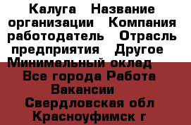 Калуга › Название организации ­ Компания-работодатель › Отрасль предприятия ­ Другое › Минимальный оклад ­ 1 - Все города Работа » Вакансии   . Свердловская обл.,Красноуфимск г.